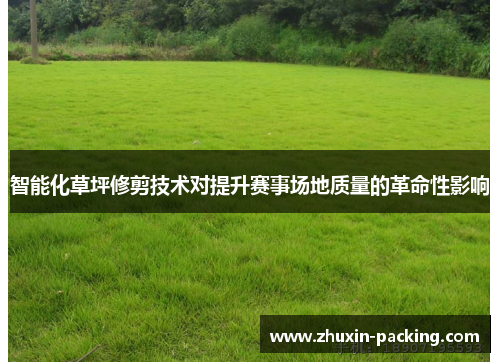 智能化草坪修剪技术对提升赛事场地质量的革命性影响