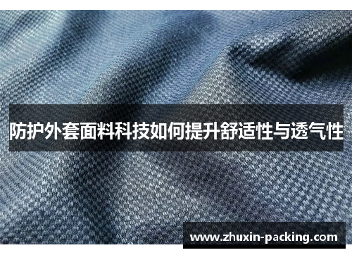 防护外套面料科技如何提升舒适性与透气性