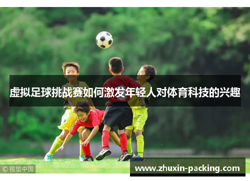 虚拟足球挑战赛如何激发年轻人对体育科技的兴趣