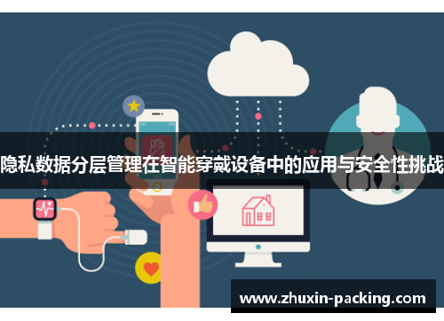 隐私数据分层管理在智能穿戴设备中的应用与安全性挑战